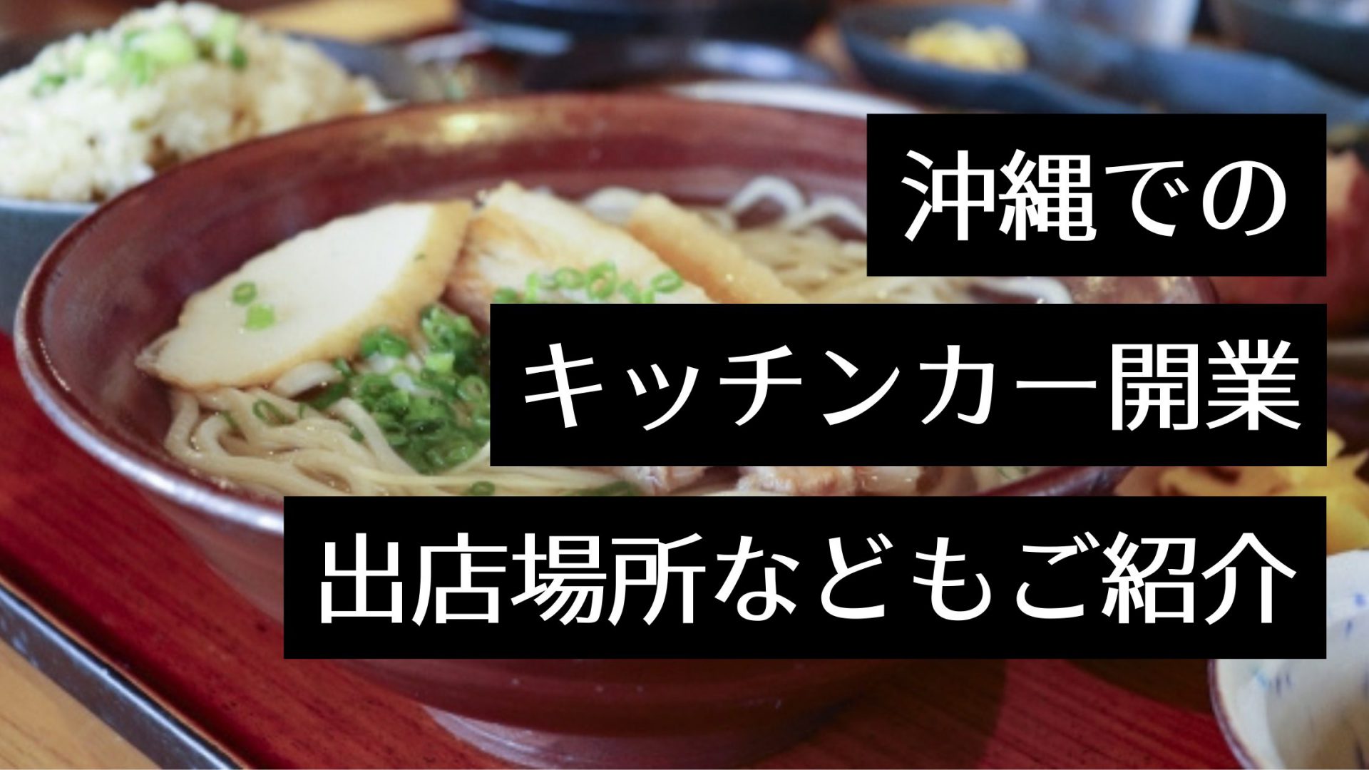 沖縄県でキッチンカーを開業するには？人気キッチンカーやイベント出店場所、製作会社を紹介